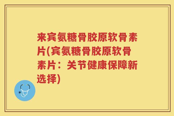 来宾氨糖骨胶原软骨素片(宾氨糖骨胶原软骨素片：关节健康保障新选择)