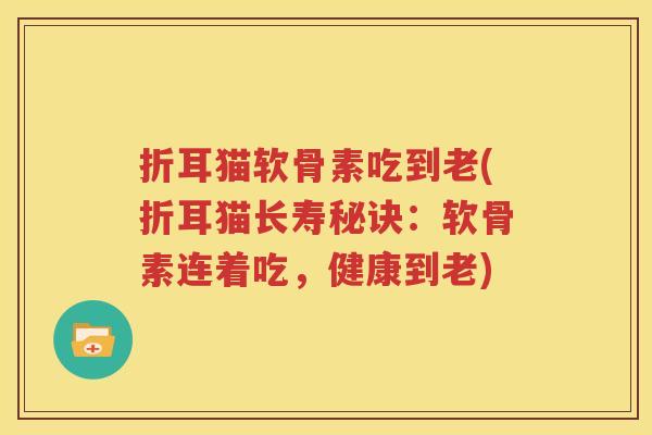 折耳猫软骨素吃到老(折耳猫长寿秘诀:软骨素连着吃,健康到老) 折耳猫软骨素吃到老(折耳猫长寿秘诀:软骨素连着吃,健康到老)
