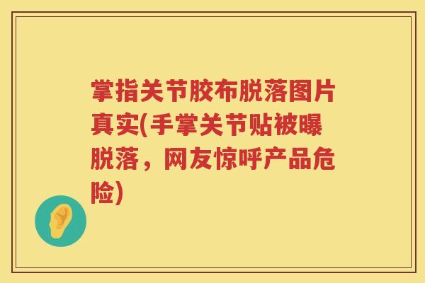 掌指关节胶布脱落图片真实(手掌关节贴被曝脱落,网友惊呼产品危险) 掌指关节胶布脱落图片真实(手掌关节贴被曝脱落,网友惊呼产品危险)