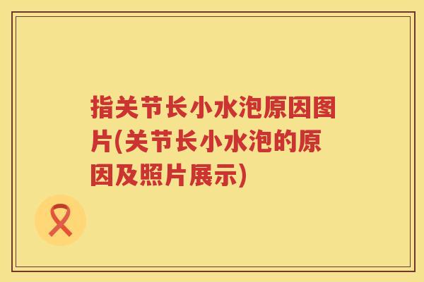 指关节长小水泡原因图片(关节长小水泡的原因及照片展示)