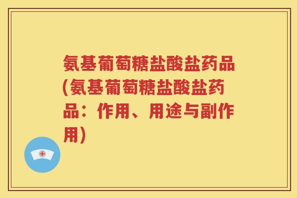 氨基葡萄糖盐酸盐药品(氨基葡萄糖盐酸盐药品:作用、用途与副作用) 氨基葡萄糖盐酸盐药品(氨基葡萄糖盐酸盐药品:作用、用途与副作用)