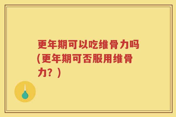 可以吃维骨力吗(可否服用维骨力?) 可以吃维骨力吗(可否服用维骨力?)