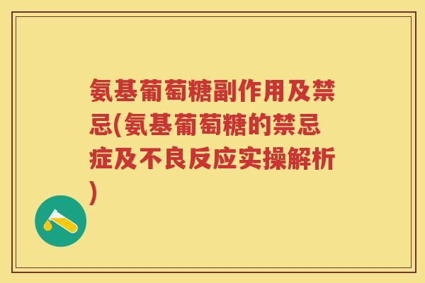 氨基葡萄糖副作用及禁忌(氨基葡萄糖的禁忌症及不良反应实操解析)