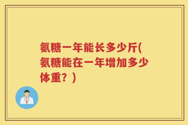 氨糖一年能长多少斤(氨糖能在一年增加多少体重?) 氨糖一年能长多少斤(氨糖能在一年增加多少体重?)