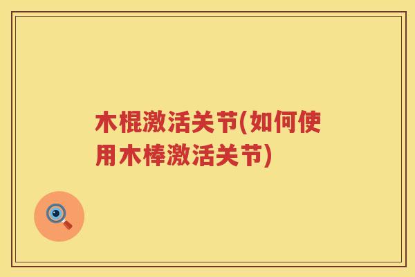 木棍激活关节(如何使用木棒激活关节)