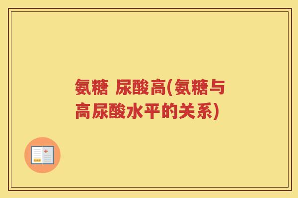 氨糖 尿酸高(氨糖与高尿酸水平的关系) 氨糖 尿酸高(氨糖与高尿酸水平的关系)