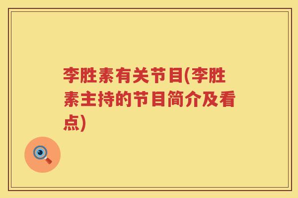 李胜素有关节目(李胜素主持的节目简介及看点) 李胜素有关节目(李胜素主持的节目简介及看点)
