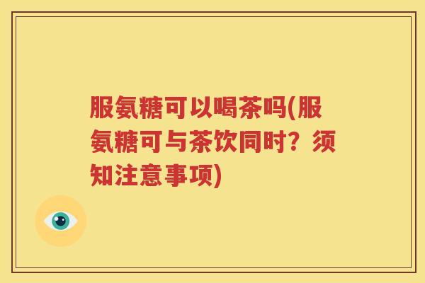 服氨糖可以喝茶吗(服氨糖可与茶饮同时?须知注意事项) 服氨糖可以喝茶吗(服氨糖可与茶饮同时?须知注意事项)