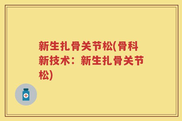 新生扎骨关节松(骨科新技术：新生扎骨关节松)
