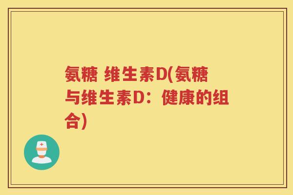 氨糖 维生素D(氨糖与维生素D：健康的组合)