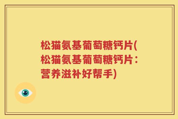 松猫氨基葡萄糖钙片(松猫氨基葡萄糖钙片：营养滋补好帮手)