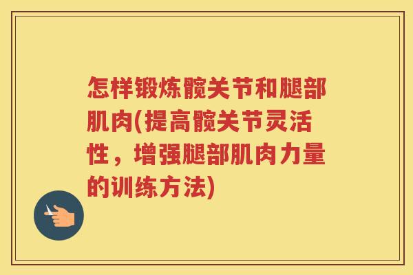 怎样锻炼髋关节和腿部肌肉(提高髋关节灵活性,增强腿部肌肉力量的训练方法) 怎样锻炼髋关节和腿部肌肉(提高髋关节灵活性,增强腿部肌肉力量的训练方法)