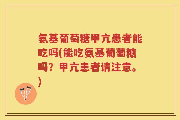 氨基葡萄糖甲亢患者能吃吗(能吃氨基葡萄糖吗？甲亢患者请注意。)