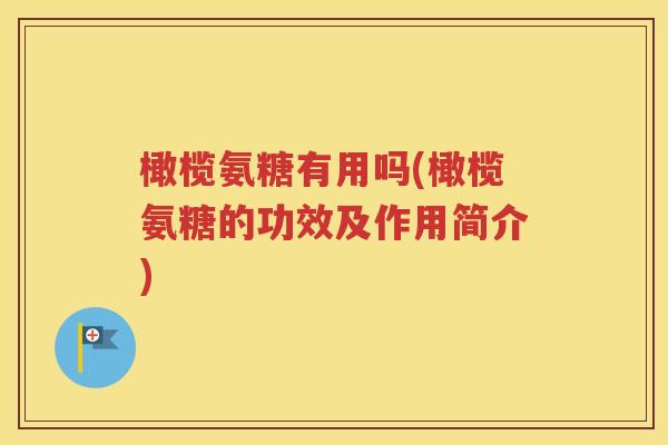 橄榄氨糖有用吗(橄榄氨糖的功效及作用简介) 橄榄氨糖有用吗(橄榄氨糖的功效及作用简介)