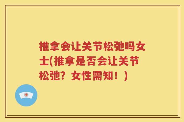 推拿会让关节松弛吗女士(推拿是否会让关节松弛?女性需知!) 推拿会让关节松弛吗女士(推拿是否会让关节松弛?女性需知!)