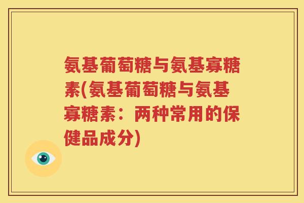 氨基葡萄糖与氨基寡糖素(氨基葡萄糖与氨基寡糖素:两种常用的保健品成分) 氨基葡萄糖与氨基寡糖素(氨基葡萄糖与氨基寡糖素:两种常用的保健品成分)