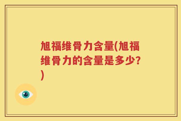 旭福维骨力含量(旭福维骨力的含量是多少？)