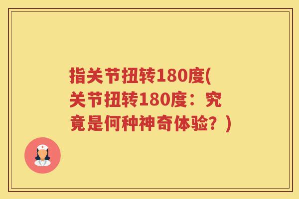 指关节扭转180度(关节扭转180度:究竟是何种神奇体验?) 指关节扭转180度(关节扭转180度:究竟是何种神奇体验?)