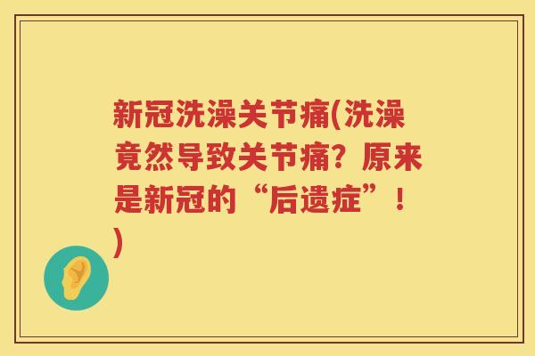 新冠洗澡关节痛(洗澡竟然导致关节痛?原来是新冠的“后遗症”!) 新冠洗澡关节痛(洗澡竟然导致关节痛?原来是新冠的“后遗症”!)