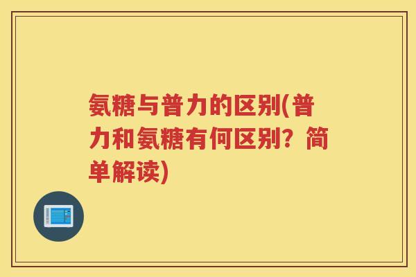 氨糖与普力的区别(普力和氨糖有何区别?简单解读) 氨糖与普力的区别(普力和氨糖有何区别?简单解读)