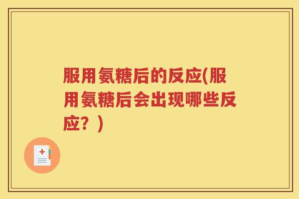 服用氨糖后的反应(服用氨糖后会出现哪些反应?) 服用氨糖后的反应(服用氨糖后会出现哪些反应?)