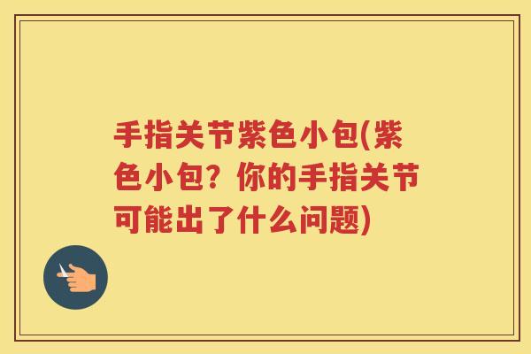 手指关节紫色小包(紫色小包？你的手指关节可能出了什么问题)