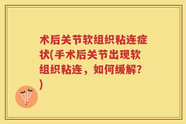 术后关节软组织粘连症状(手术后关节出现软组织粘连，如何缓解？)
