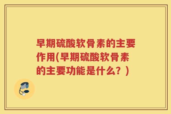 早期硫酸软骨素的主要作用(早期硫酸软骨素的主要功能是什么?) 早期硫酸软骨素的主要作用(早期硫酸软骨素的主要功能是什么?)