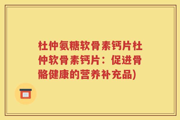 杜仲氨糖软骨素钙片杜仲软骨素钙片：促进骨骼健康的营养补充品)