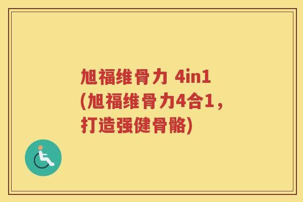 旭福维骨力 4in1(旭福维骨力4合1,打造强健骨骼) 旭福维骨力 4in1(旭福维骨力4合1,打造强健骨骼)
