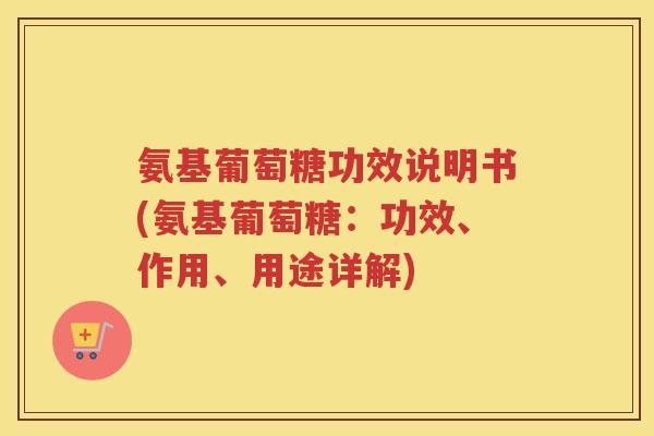 氨基葡萄糖功效说明书(氨基葡萄糖：功效、作用、用途详解)