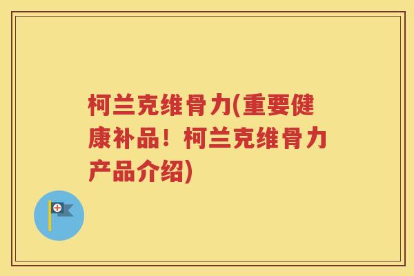 柯兰克维骨力(重要健康补品!柯兰克维骨力产品介绍) 柯兰克维骨力(重要健康补品!柯兰克维骨力产品介绍)