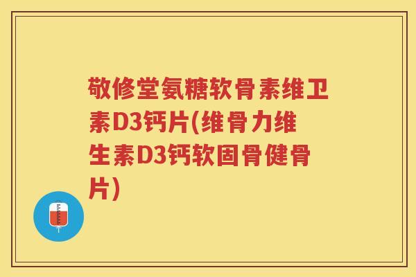 敬修堂氨糖软骨素维卫素D3钙片(维骨力维生素D3钙软固骨健骨片) 敬修堂氨糖软骨素维卫素D3钙片(维骨力维生素D3钙软固骨健骨片)