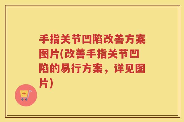 手指关节凹陷改善方案图片(改善手指关节凹陷的易行方案,详见图片) 手指关节凹陷改善方案图片(改善手指关节凹陷的易行方案,详见图片)