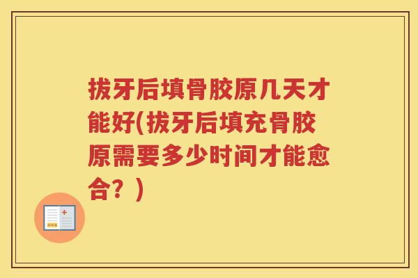拔牙后填骨胶原几天才能好(拔牙后填充骨胶原需要多少时间才能愈合?) 拔牙后填骨胶原几天才能好(拔牙后填充骨胶原需要多少时间才能愈合?)