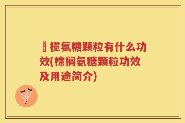 棷榄氨糖颗粒有什么功效(棕榈氨糖颗粒功效及用途简介)