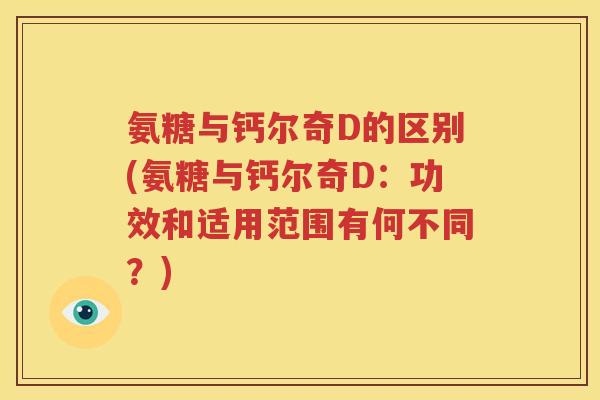 氨糖与钙尔奇D的区别(氨糖与钙尔奇D：功效和适用范围有何不同？)