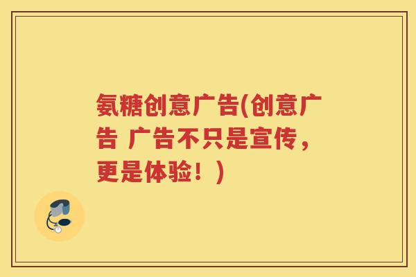 氨糖创意广告(创意广告 广告不只是宣传，更是体验！)