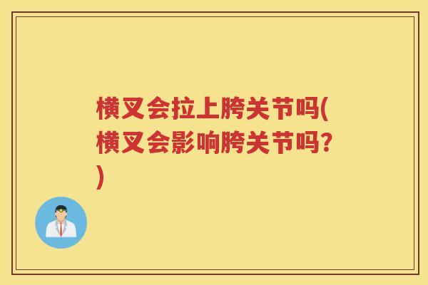 横叉会拉上胯关节吗(横叉会影响胯关节吗?) 横叉会拉上胯关节吗(横叉会影响胯关节吗?)