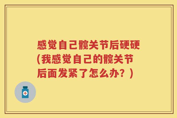 感觉自己髋关节后硬硬(我感觉自己的髋关节后面发紧了怎么办？)
