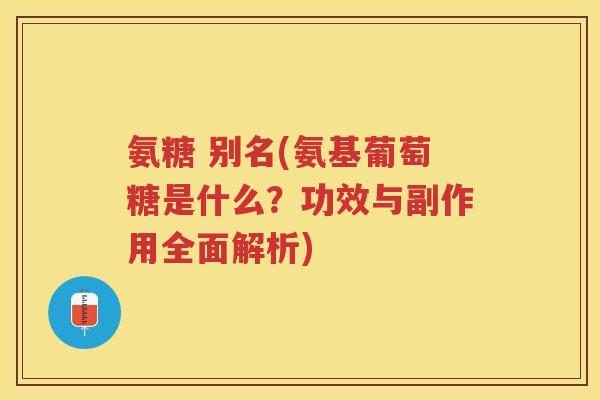 氨糖 别名(氨基葡萄糖是什么?功效与副作用全面解析) 氨糖 别名(氨基葡萄糖是什么?功效与副作用全面解析)