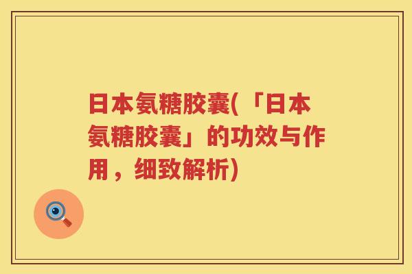 日本氨糖胶囊(「日本氨糖胶囊」的功效与作用,细致解析) 日本氨糖胶囊(「日本氨糖胶囊」的功效与作用,细致解析)
