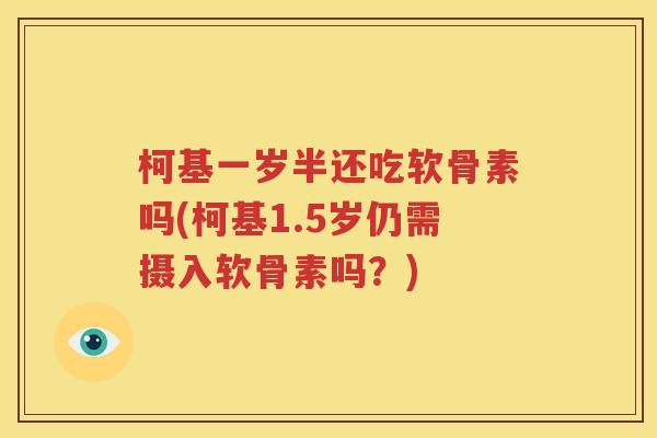 柯基一岁半还吃软骨素吗(柯基1.5岁仍需摄入软骨素吗？)