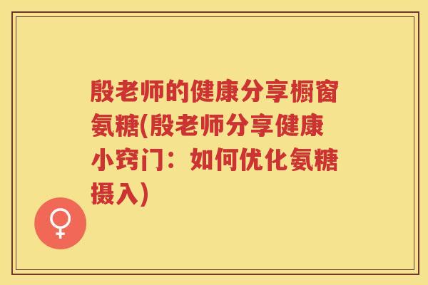 殷老师的健康分享橱窗氨糖(殷老师分享健康小窍门:如何优化氨糖摄入) 殷老师的健康分享橱窗氨糖(殷老师分享健康小窍门:如何优化氨糖摄入)