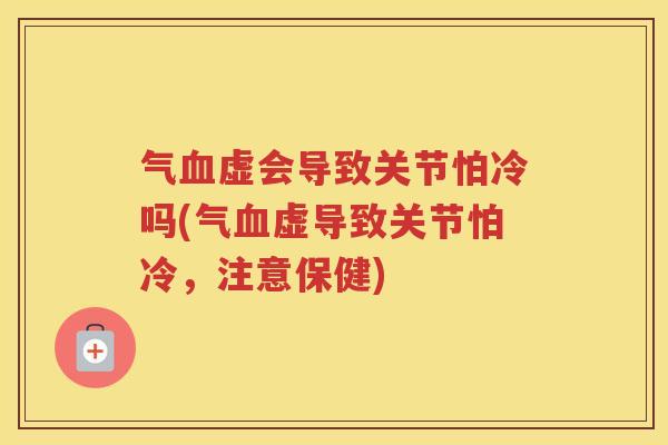 气虚会导致关节怕冷吗(气虚导致关节怕冷,注意保健) 气虚会导致关节怕冷吗(气虚导致关节怕冷,注意保健)