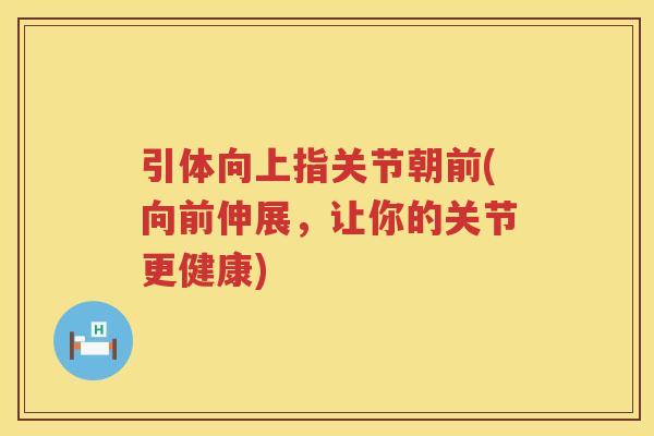 引体向上指关节朝前(向前伸展,让你的关节更健康) 引体向上指关节朝前(向前伸展,让你的关节更健康)