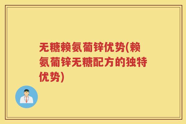 无糖赖氨葡锌优势(赖氨葡锌无糖配方的独特优势)