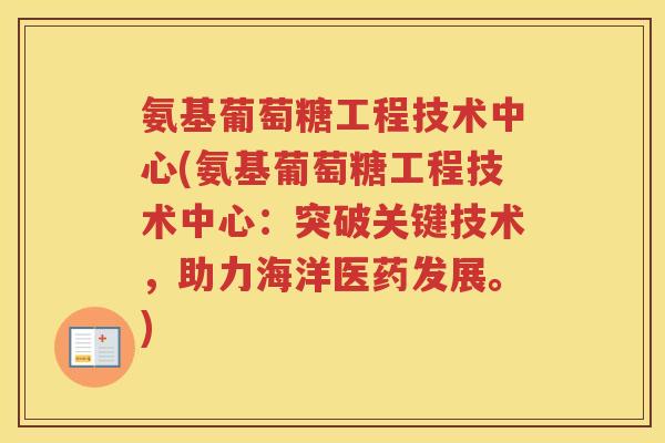 氨基葡萄糖工程技术中心(氨基葡萄糖工程技术中心:突破关键技术,助力海洋医药发展。) 氨基葡萄糖工程技术中心(氨基葡萄糖工程技术中心:突破关键技术,助力海洋医药发展。)