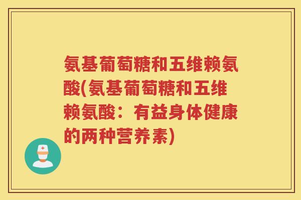 氨基葡萄糖和五维赖氨酸(氨基葡萄糖和五维赖氨酸：有益身体健康的两种营养素)