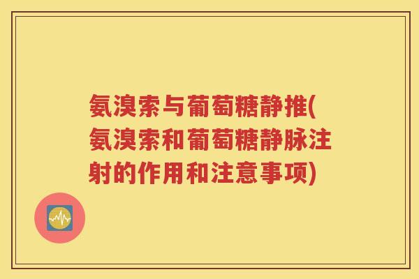 氨溴索与葡萄糖静推(氨溴索和葡萄糖静脉注射的作用和注意事项) 氨溴索与葡萄糖静推(氨溴索和葡萄糖静脉注射的作用和注意事项)